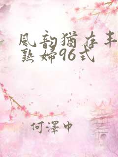 风韵犹存丰满老熟妇96式