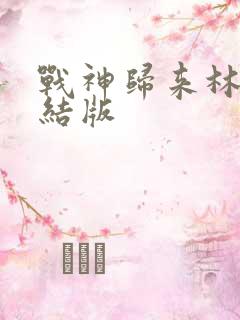 战神归来林北完结版