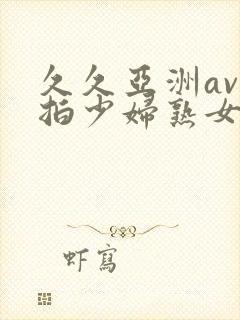 久久亚洲av自拍少妇熟女
