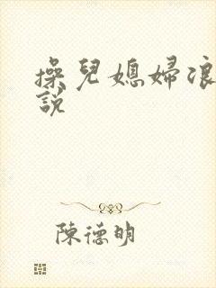 操儿媳妇浪逼小说