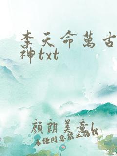 李天命万古第一神txt