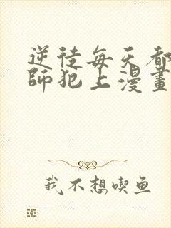 逆徒每天都想欺师犯上漫画免费阅读下拉式