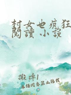 村女也疯狂免费阅读 小说