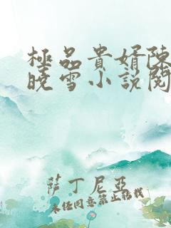 极品贵婿陈阳杨晓雪小说阅读