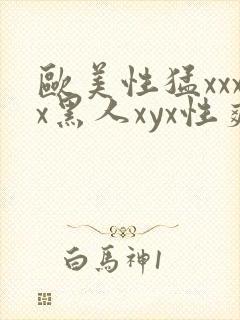 欧美性猛xxxx黑人xyx性爽