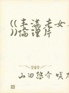 ((丰满老女人))伦理片