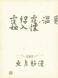 霍绍霆,温蔓诱她入怀