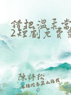 错把温柔当情深2短剧免费观看