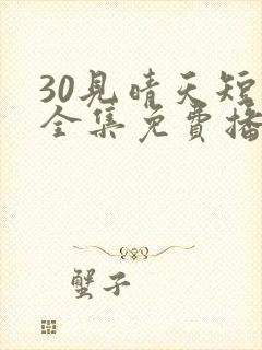 30见晴天短剧全集免费播放