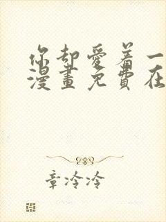 你却爱着一个他漫画免费在线观看