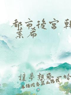 都市后宫 韩雪 叶希