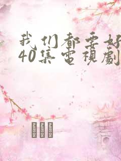 我们都要好好的40集电视剧免费播放
