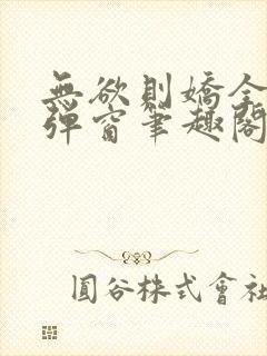 无欲则娇全文无弹窗笔趣阁
