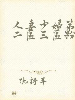 人妻少妇第一区二区三区粉嫩aⅴ