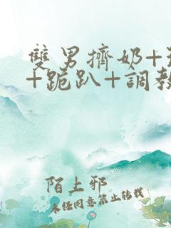 双男挤奶+玩弄+跪趴+调教的文