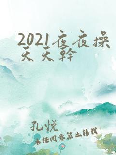 2021夜夜操天天干