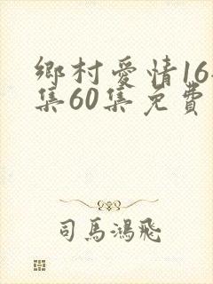 乡村爱情16全集60集免费观看