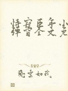 恃宠臣年小说无弹窗全文免费阅读