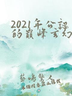 2021年公认的巅峰玄幻小说