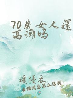 70岁女人还有高潮吗
