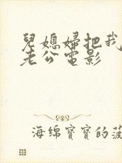 儿媳妇把我认成老公电影