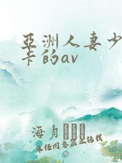 亚洲人妻少妇不卡的av