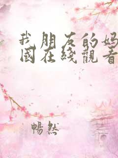 我朋友的妈妈韩国在线观看