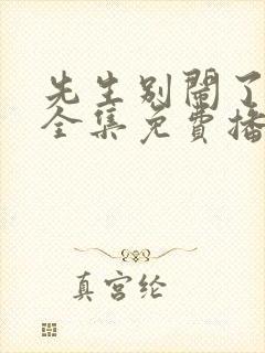先生别闹了短剧全集免费播放