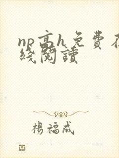 np高h免费在线阅读