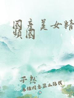 国产美女精品视频国