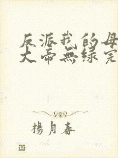 反派我的母亲是大帝无绿完整