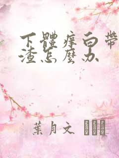 下体痒白带豆腐渣怎么办