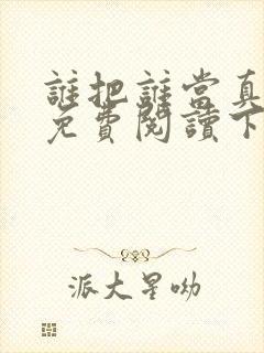 谁把谁当真漫画免费阅读下拉式六漫画