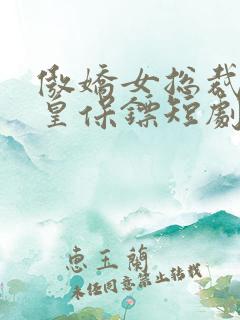 傲娇女总裁的医皇保镖短剧全集