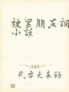 被男朋友调教的小说