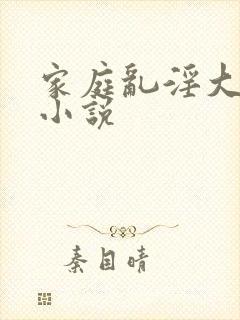 家庭乱淫大杂烩小说