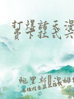 打爆诸天漫画免费下拉式六漫画