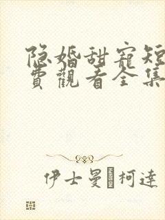 隐婚甜宠短剧免费观看全集