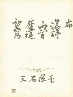 望庐山瀑布怎么写这首诗