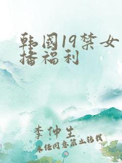 韩国19禁女主播福利