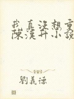我真没想重生啊陈汉升小说全集小说