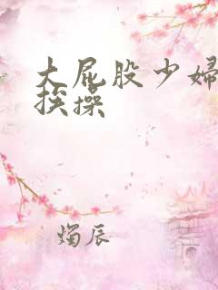 大屁股少妇av挨操