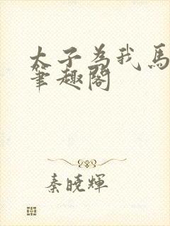 太子为我马前奴笔趣阁