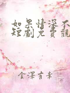 如果情深不可说短剧免费观看全集