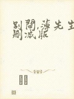 别闹,薄先生未删减版