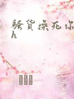骚货操死你嗯嗯h