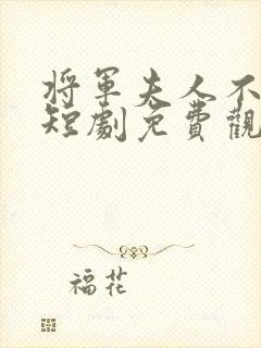将军夫人不好惹短剧免费观看