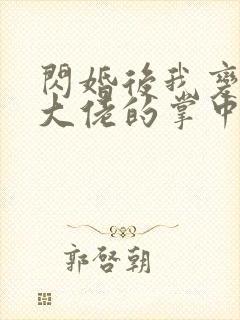 闪婚后我变成了大佬的掌中之物