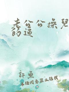 老公公操儿媳妇的逼