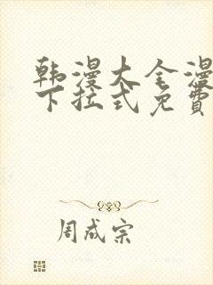 韩漫大全漫画网下拉式免费